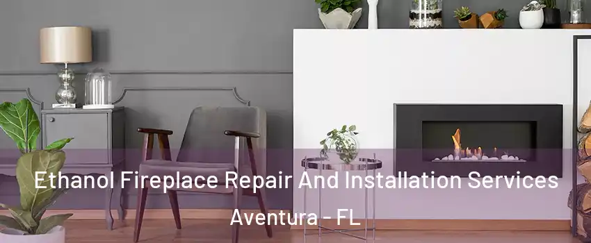  Ethanol Fireplace Repair And Installation Services Aventura - FL