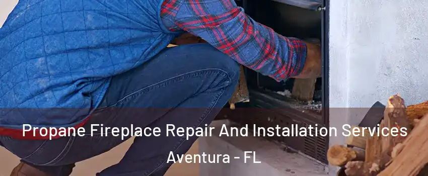  Propane Fireplace Repair And Installation Services Aventura - FL