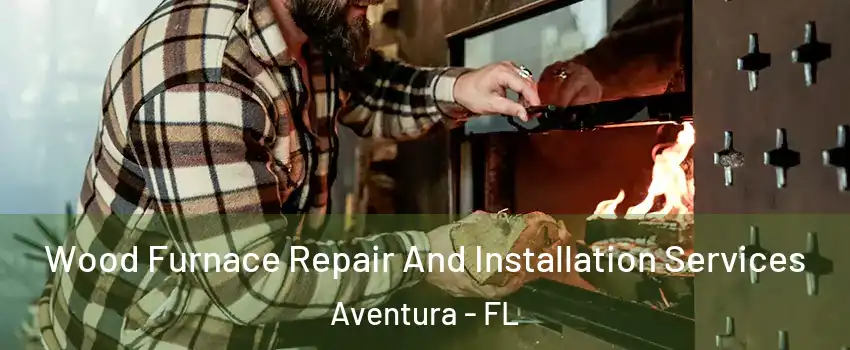  Wood Furnace Repair And Installation Services Aventura - FL